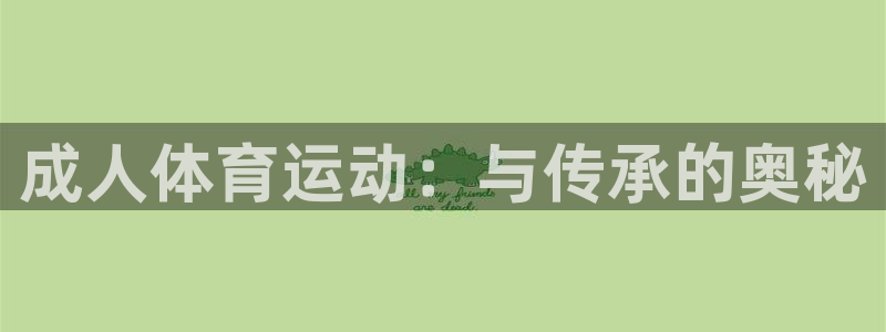 谈球吧体育：成人体育运动：与传承的奥秘
