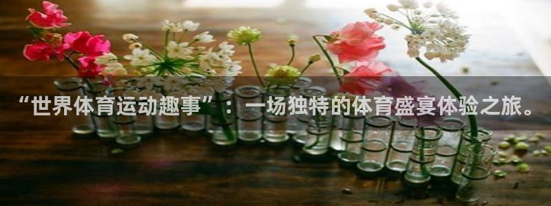 谈球吧体育官网：“世界体育运动趣事”：一场独特的体育盛宴体验之旅。