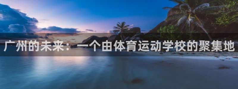 谈球吧体育官网：广州的未来：一个由体育运动学校的聚集地