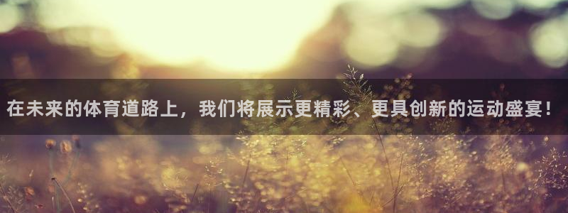 谈球吧体育官网：在未来的体育道路上，我们将展示更精彩、更具创新的运动盛宴！
