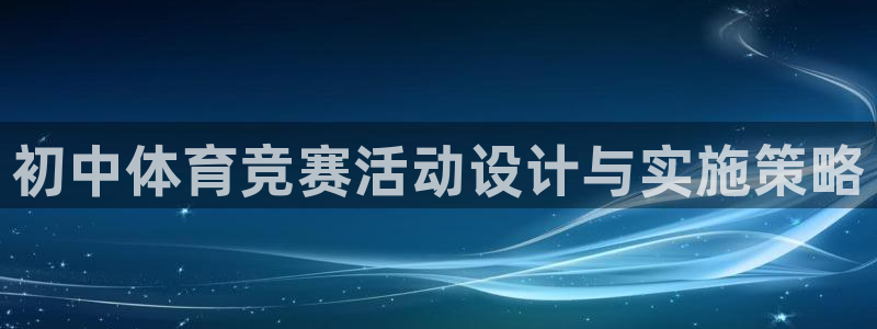谈球吧体育官网：初中体育竞赛活动设计与实施策略