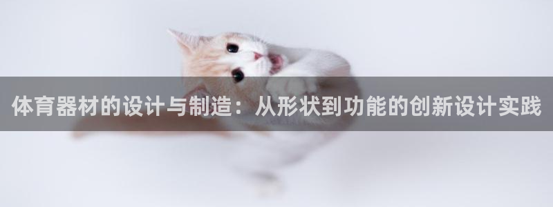 谈球吧体育：体育器材的设计与制造：从形状到功能的创新设计实践