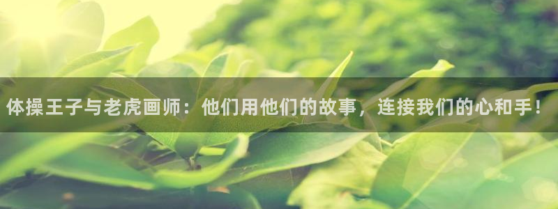 谈球吧体育官网：体操王子与老虎画师：他们用他们的故事，连接我们的心和手！